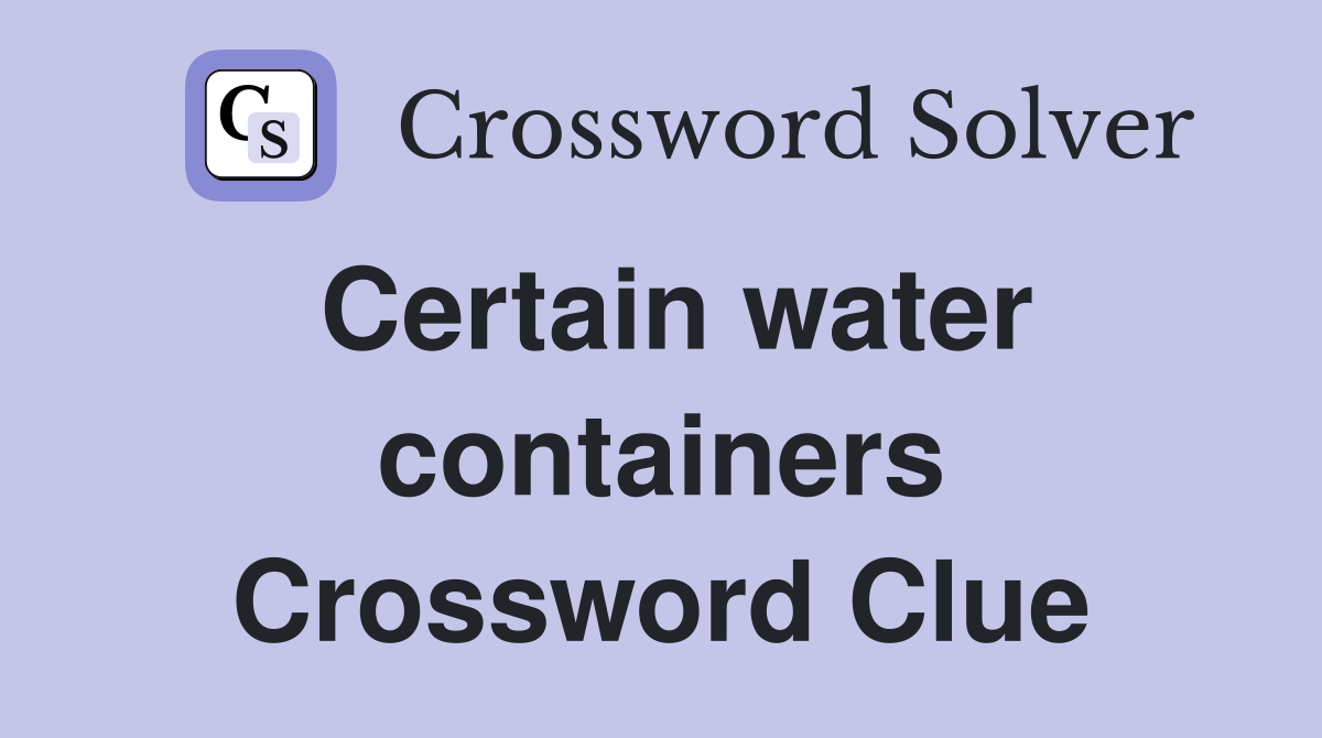 Certain water containers Crossword Clue