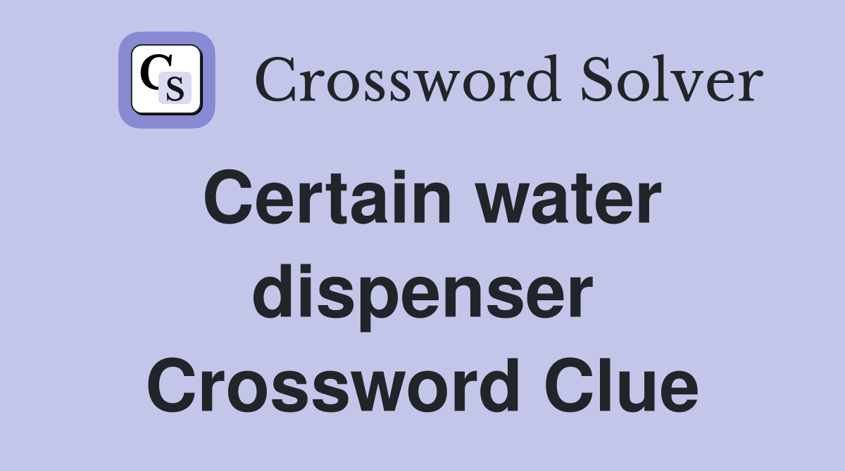 Certain water dispenser Crossword Clue