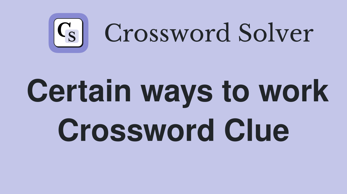 Certain ways to work Crossword Clue