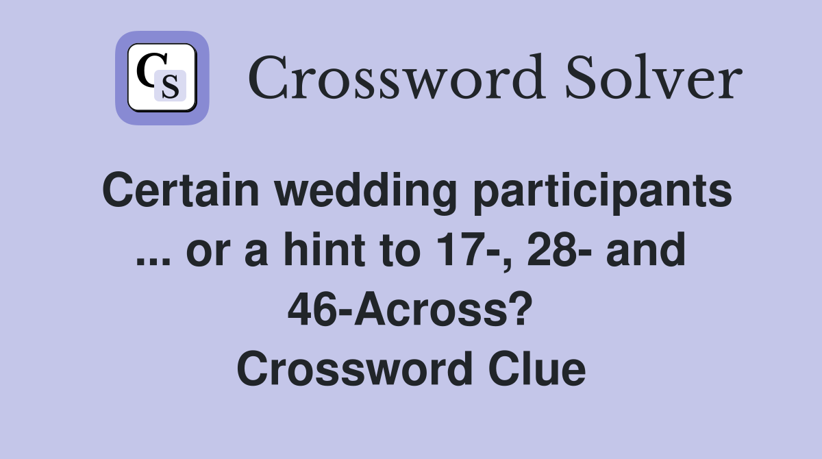 Certain wedding participants ... or a hint to 17-, 28- and 46-Across? Crossword Clue