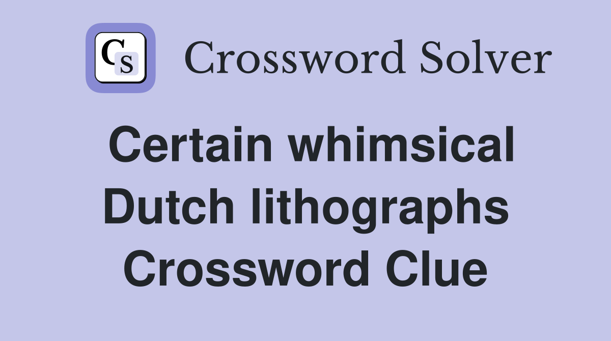 Certain whimsical Dutch lithographs Crossword Clue