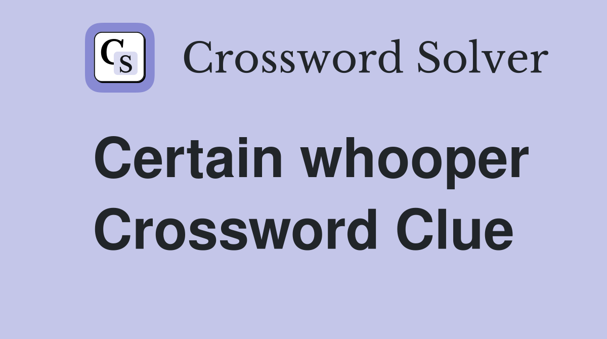 Certain whooper Crossword Clue