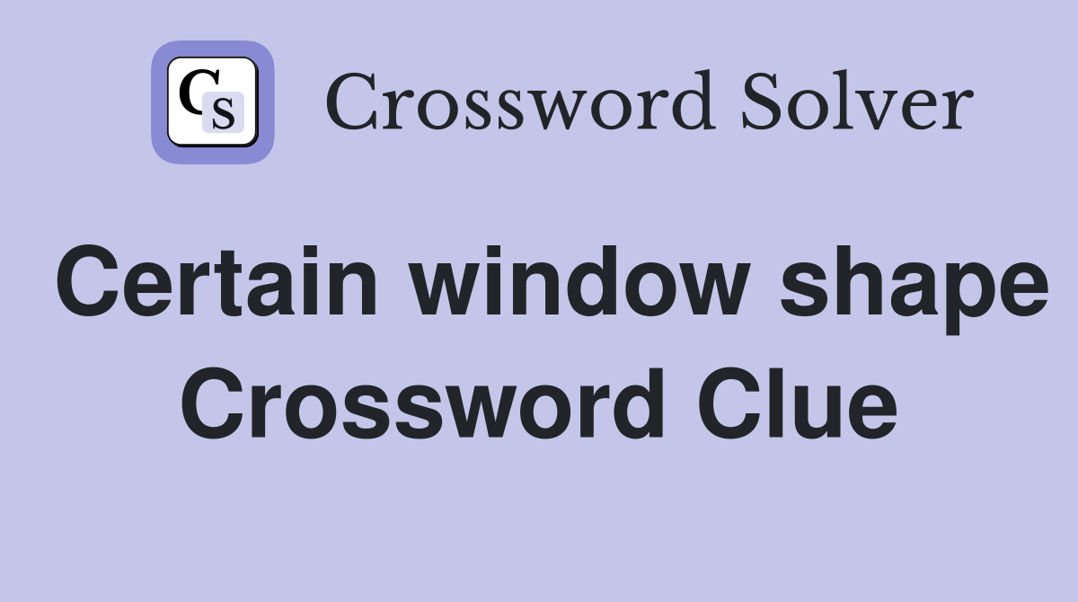 Certain window shape Crossword Clue