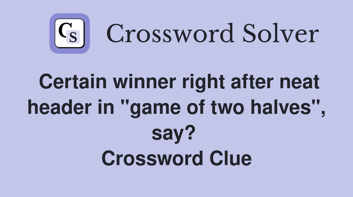 Certain winner right after neat header in "game of two halves", say?  Crossword Clue