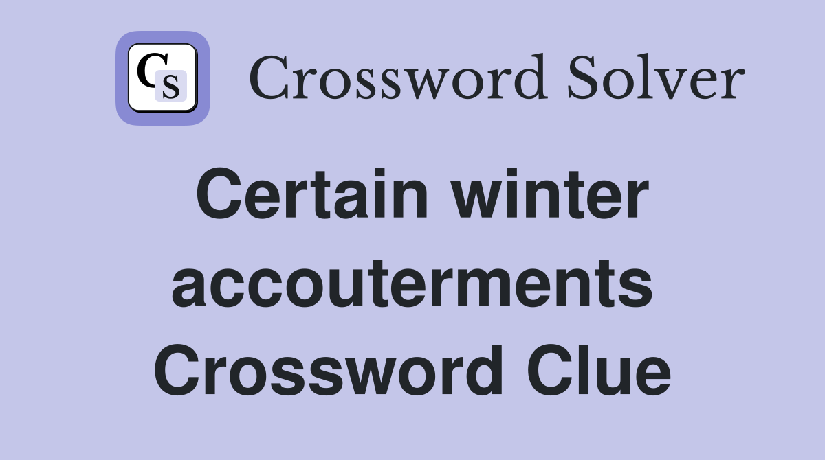 Certain winter accouterments Crossword Clue