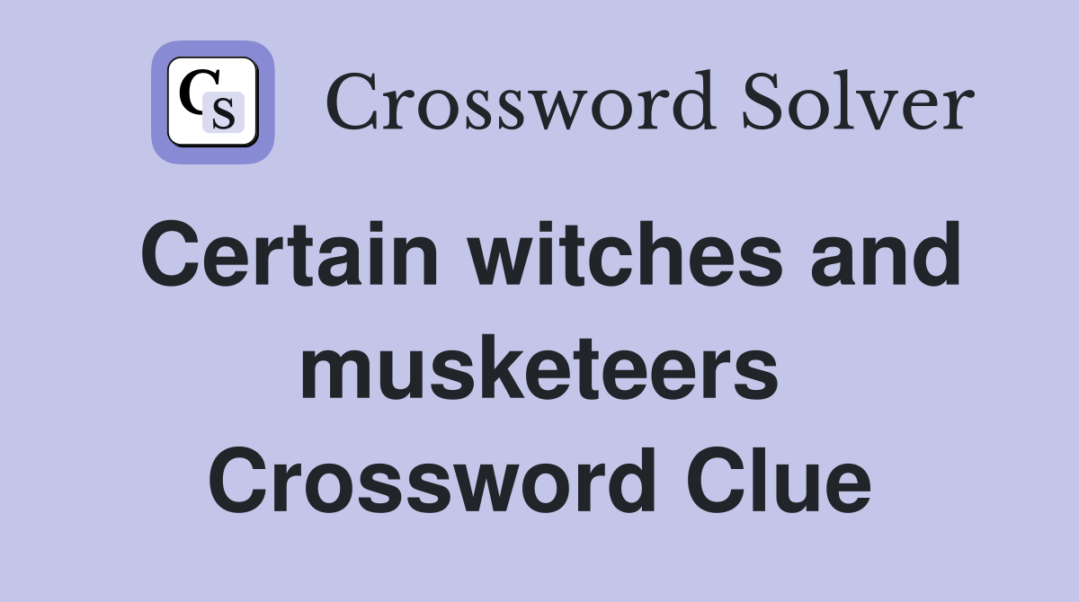 Certain witches and musketeers Crossword Clue