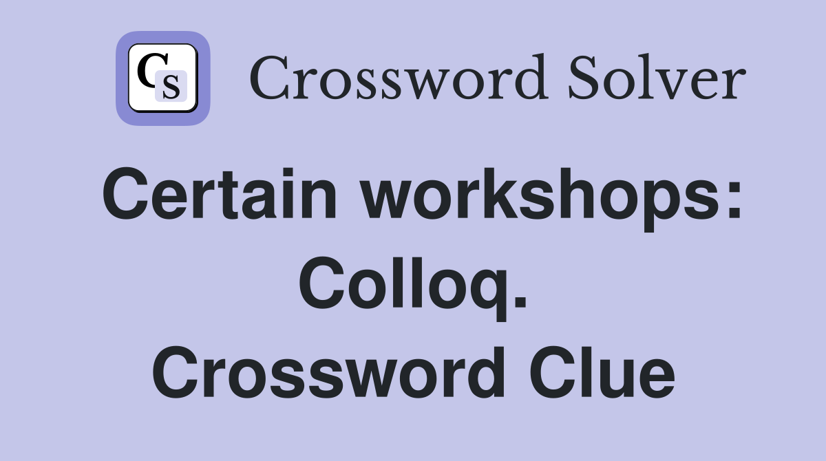 Certain workshops: Colloq. Crossword Clue