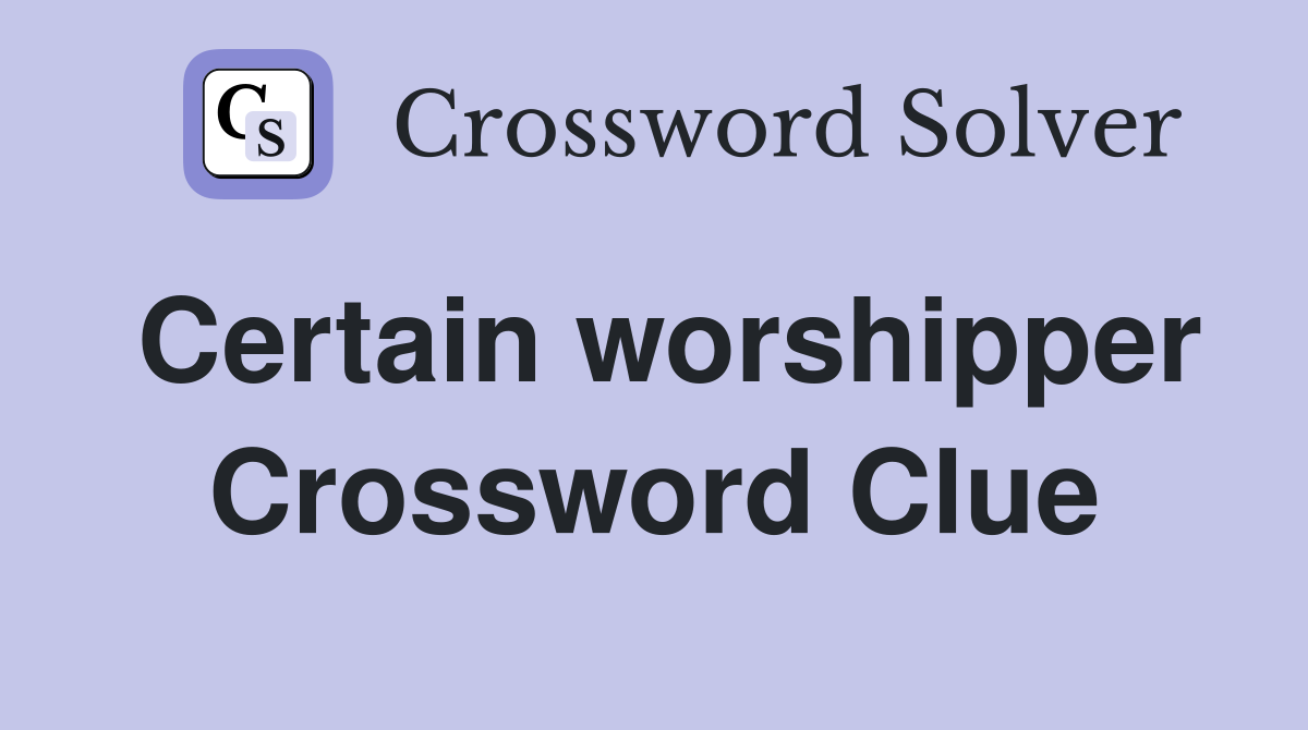 Certain worshipper Crossword Clue