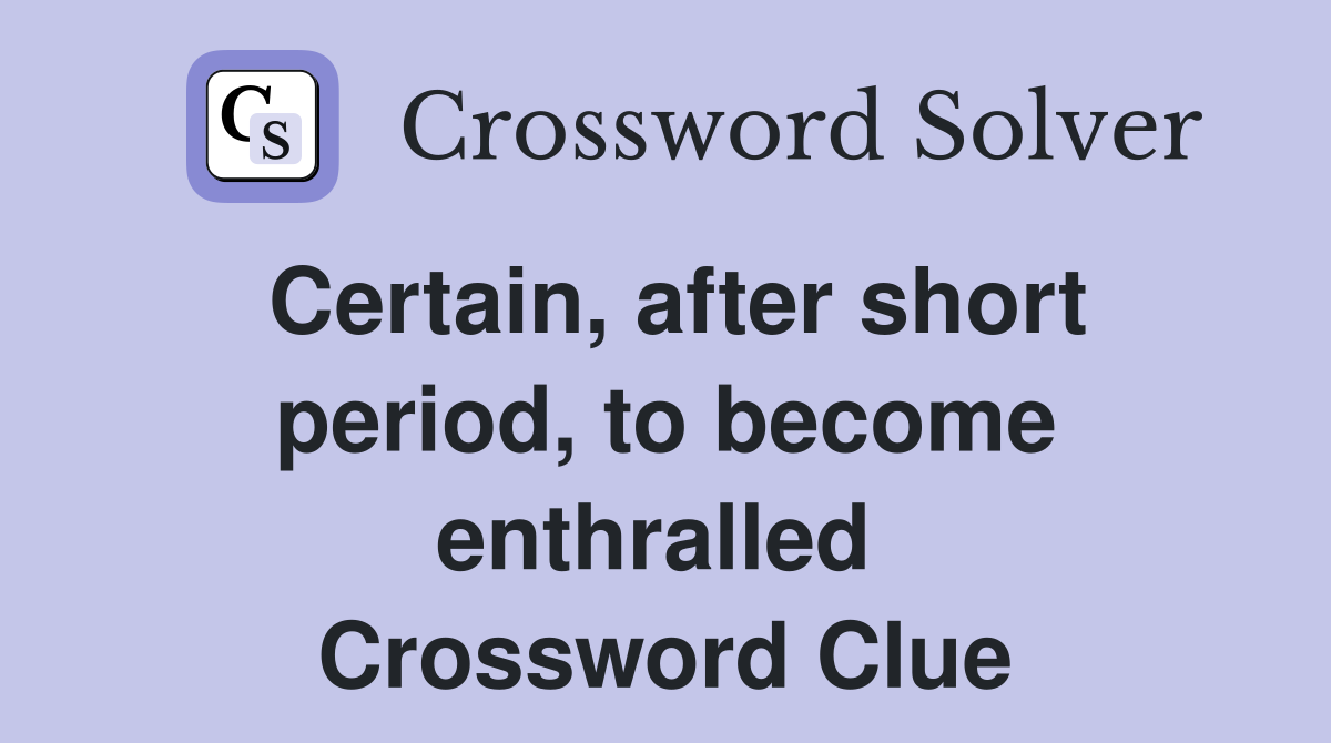 Certain, after short period, to become enthralled  Crossword Clue