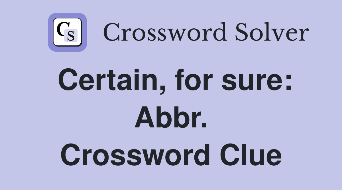Certain, for sure: Abbr. Crossword Clue