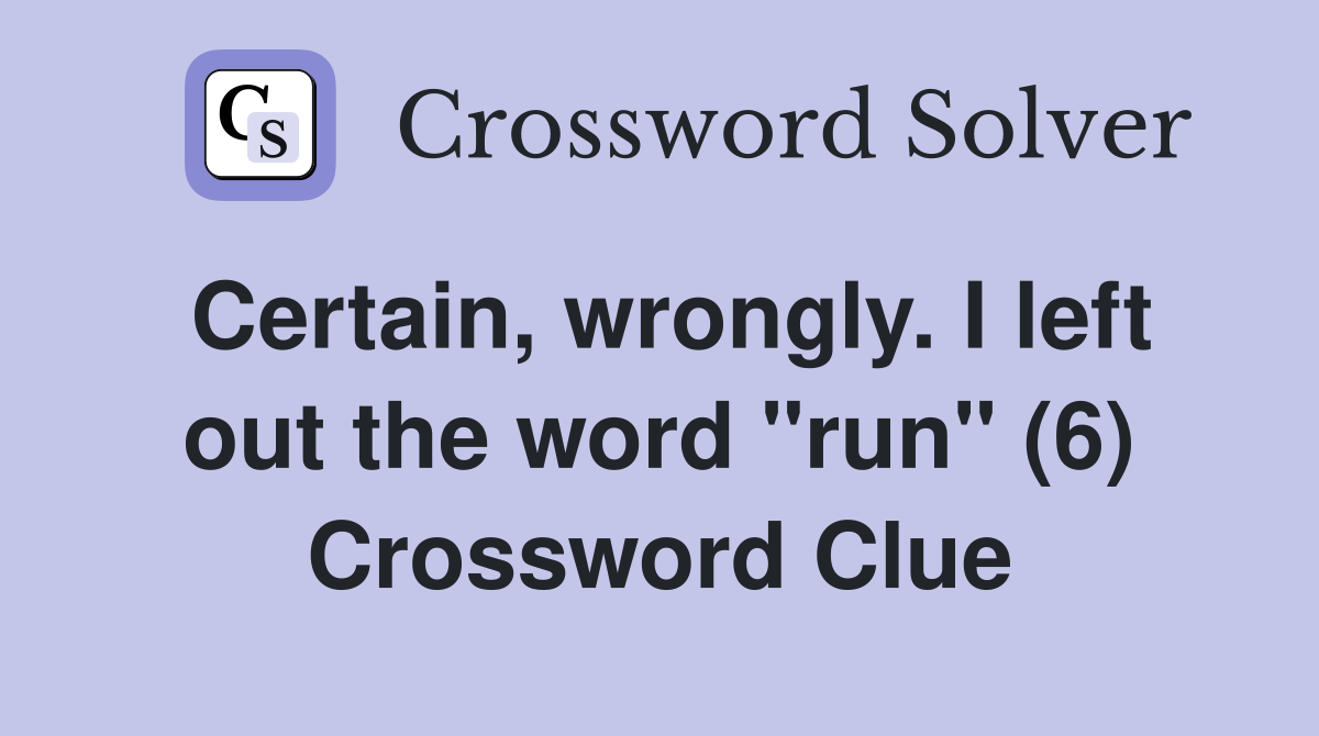 Certain, wrongly. I left out the word "run" (6) Crossword Clue