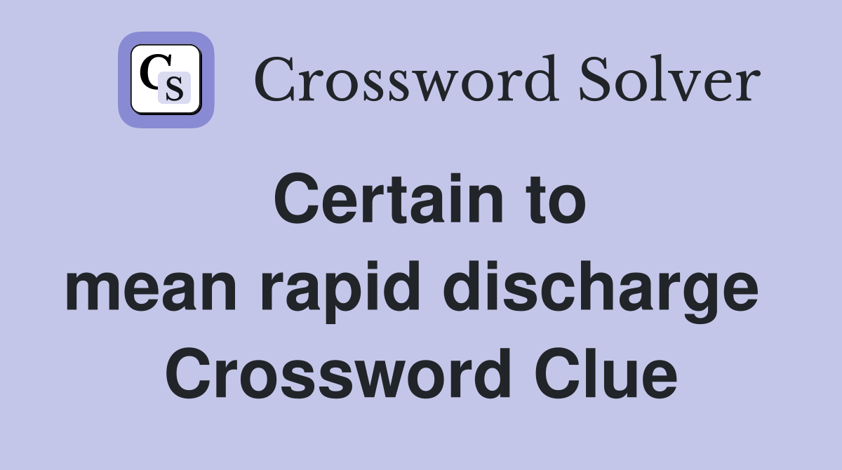 Certain to mean rapid discharge  Crossword Clue