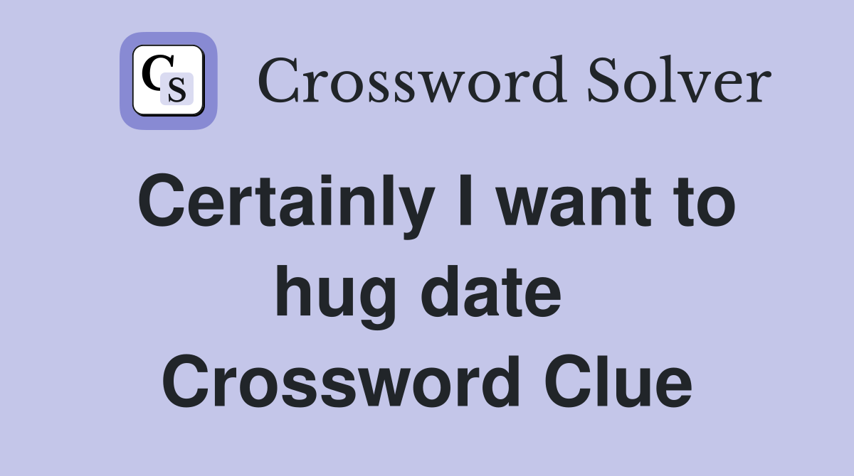 Certainly I want to hug date  Crossword Clue