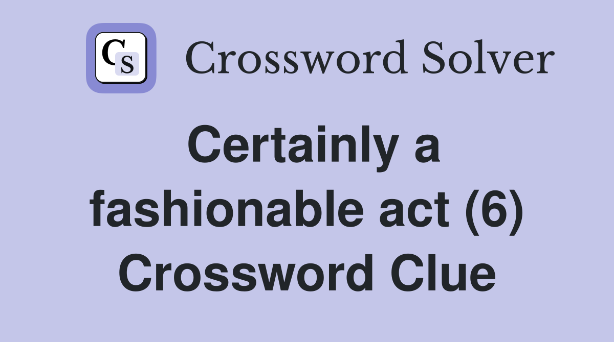 Certainly a fashionable act (6) Crossword Clue