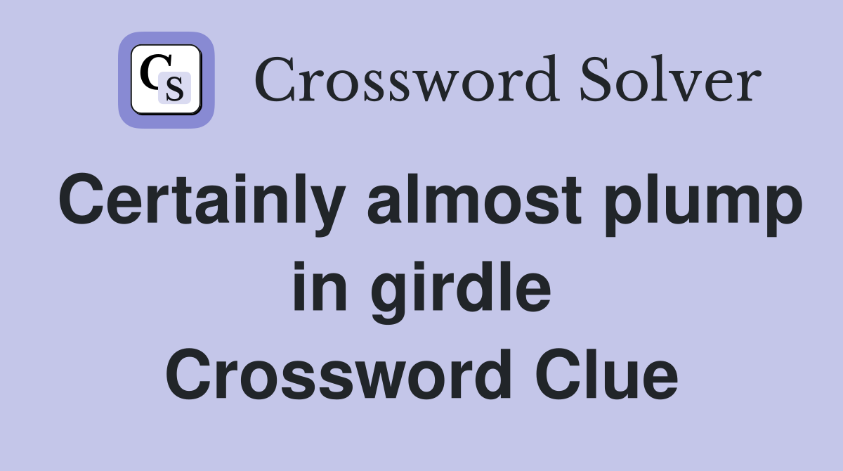Certainly almost plump in girdle Crossword Clue