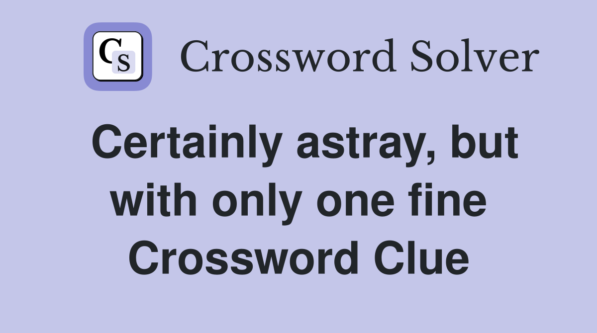 Certainly astray, but with only one fine Crossword Clue