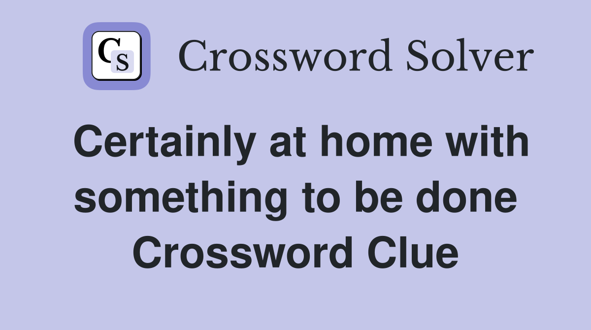 Certainly at home with something to be done Crossword Clue