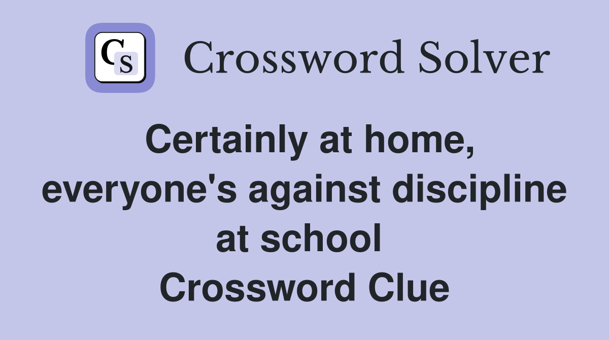 Certainly at home, everyone's against discipline at school  Crossword Clue