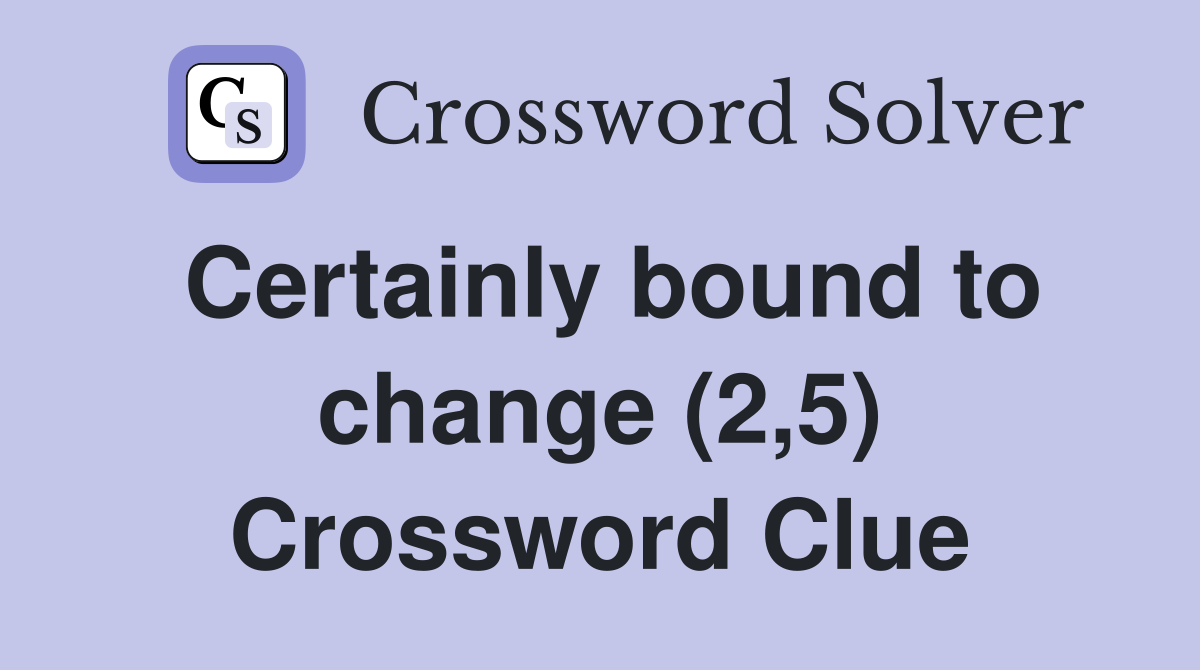 Certainly bound to change (2,5) Crossword Clue
