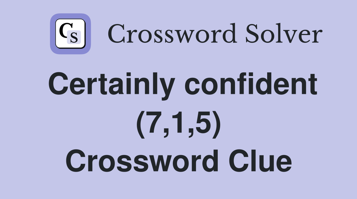 Certainly confident (7,1,5) Crossword Clue