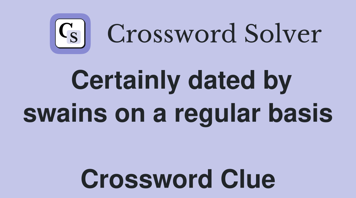 Certainly dated by swains on a regular basis  Crossword Clue