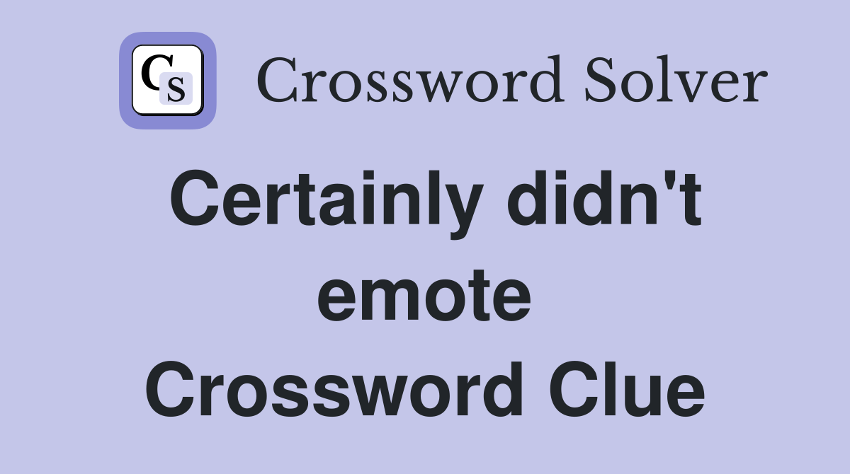 Certainly didn't emote Crossword Clue