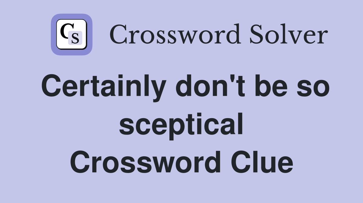 Certainly don't be so sceptical Crossword Clue