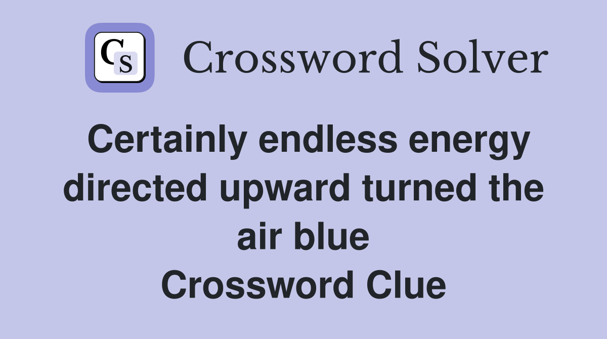 Certainly endless energy directed upward turned the air blue Crossword Clue