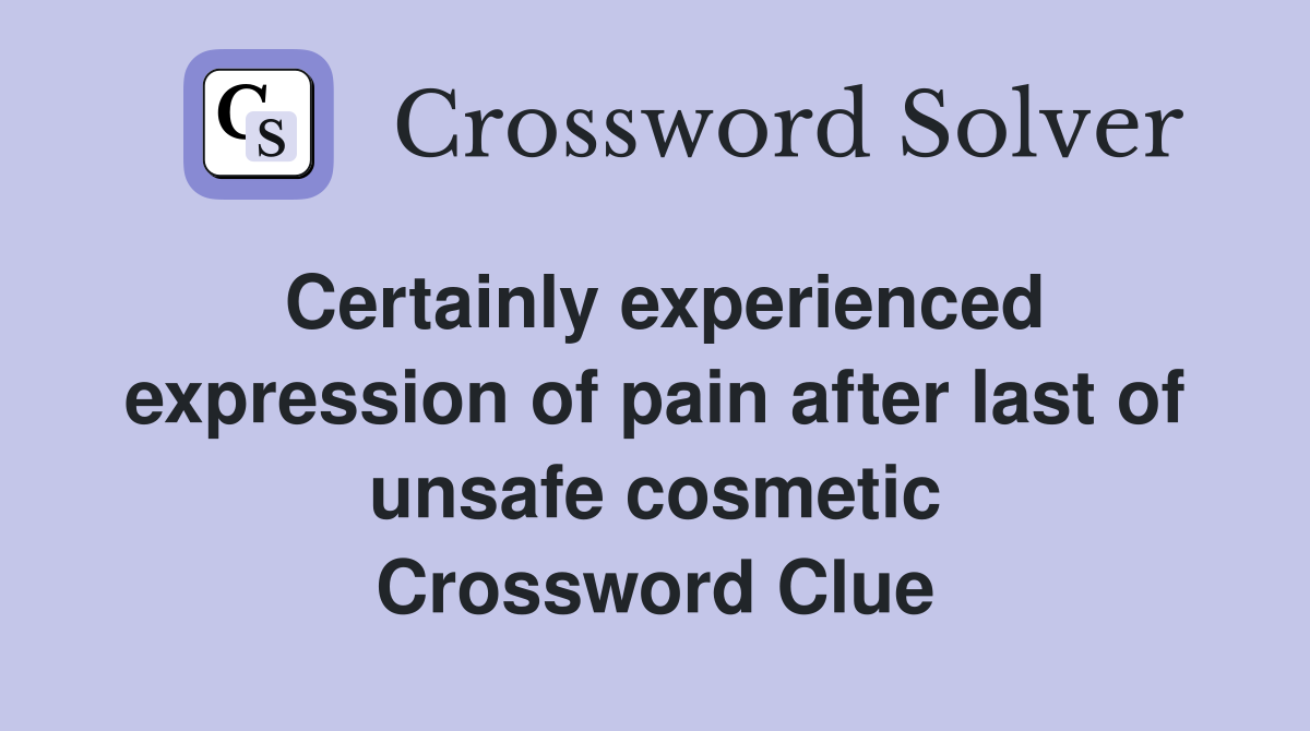 Certainly experienced expression of pain after last of unsafe cosmetic Crossword Clue