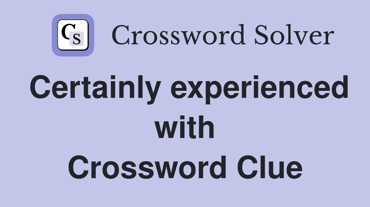 Certainly experienced with Crossword Clue