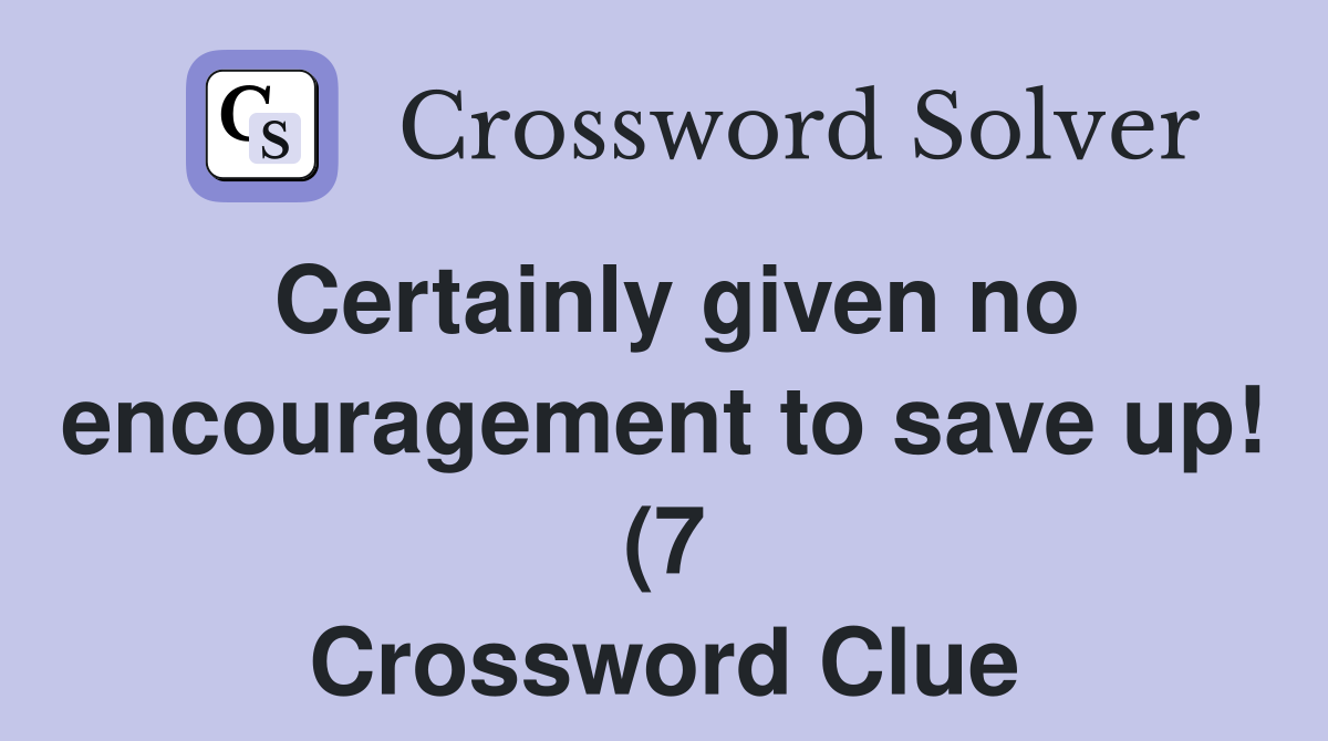 Certainly given no encouragement to save up (7) Crossword Clue Certainly given no encouragement to save up (7) Crossword Clue