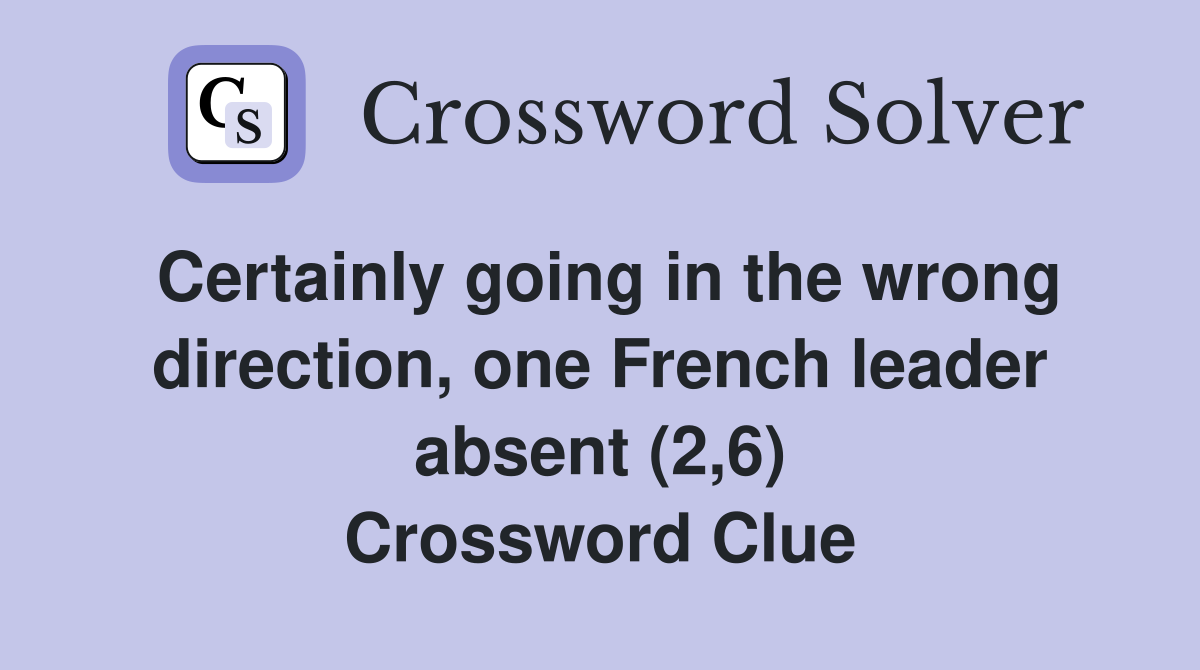 Certainly going in the wrong direction, one French leader absent (2,6) Crossword Clue