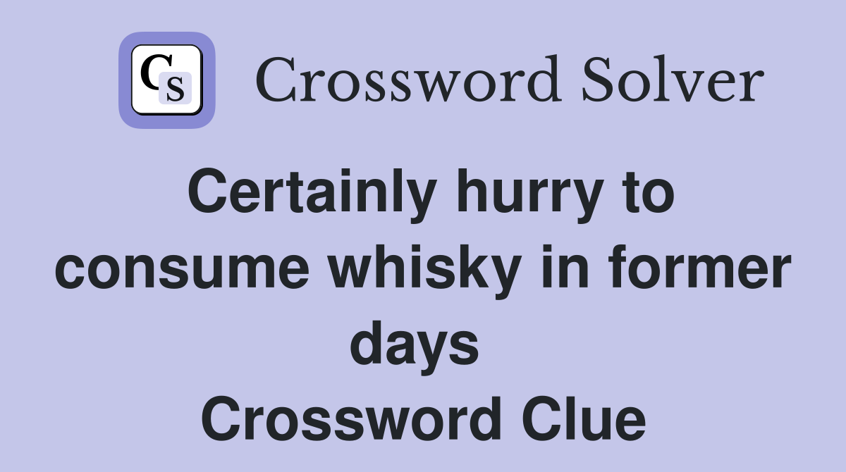 Certainly hurry to consume whisky in former days  Crossword Clue