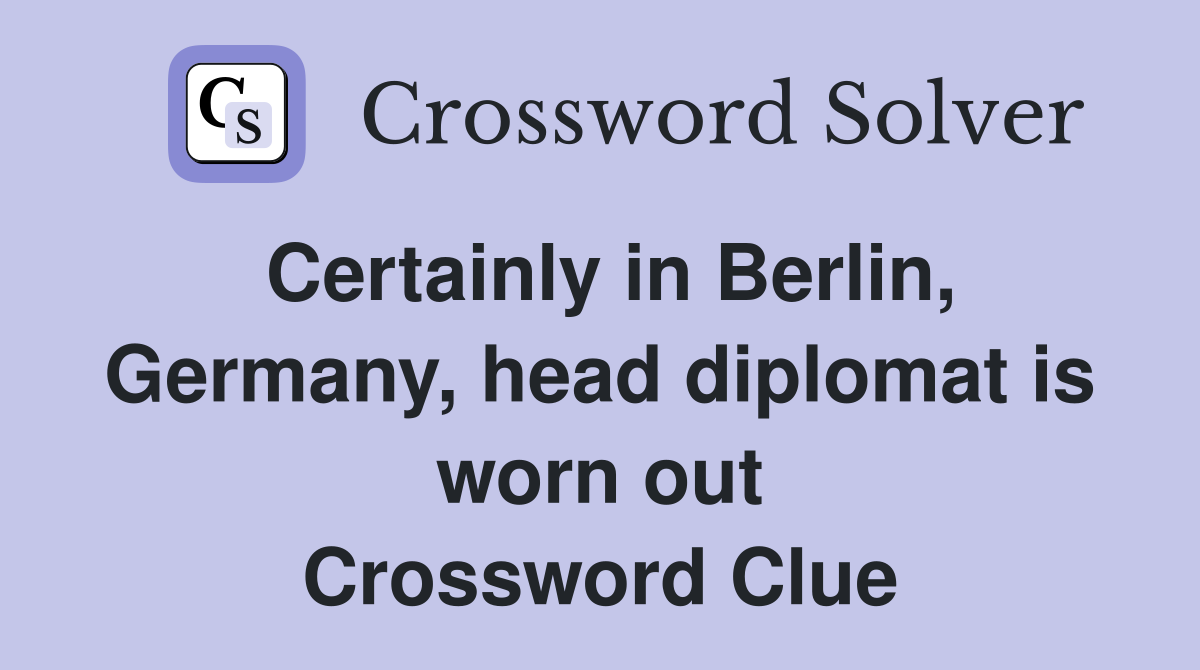 Certainly in Berlin, Germany, head diplomat is worn out Crossword Clue