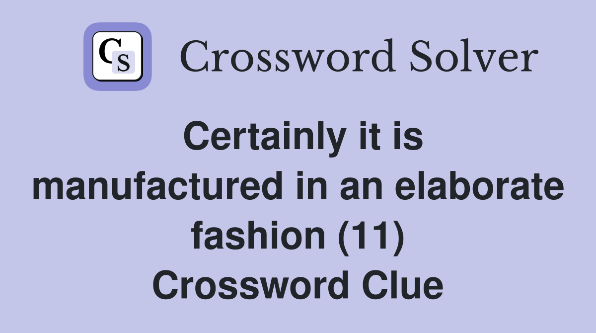 Certainly it is manufactured in an elaborate fashion (11) Crossword Clue