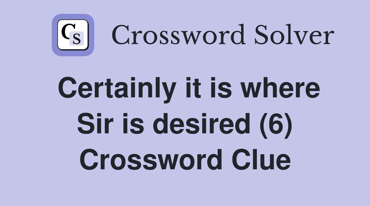 Certainly it is where Sir is desired (6) Crossword Clue