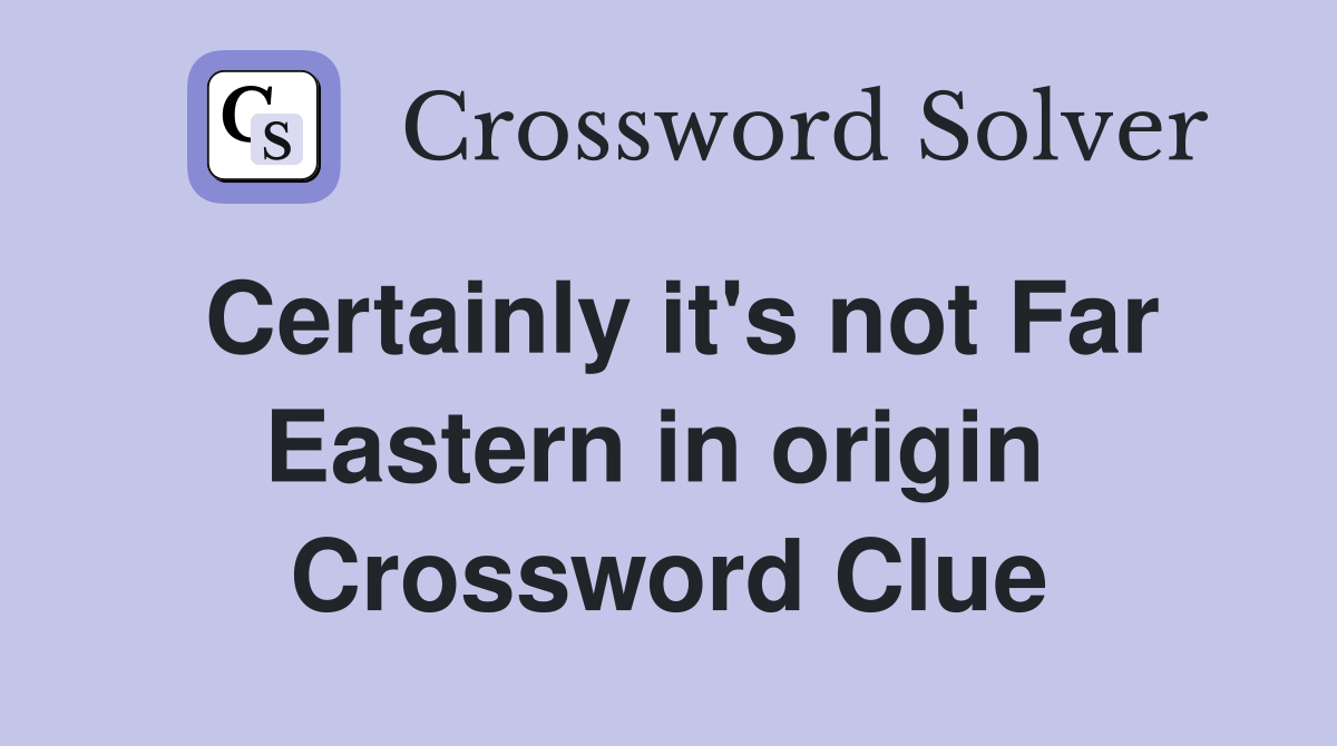 Certainly it's not Far Eastern in origin  Crossword Clue