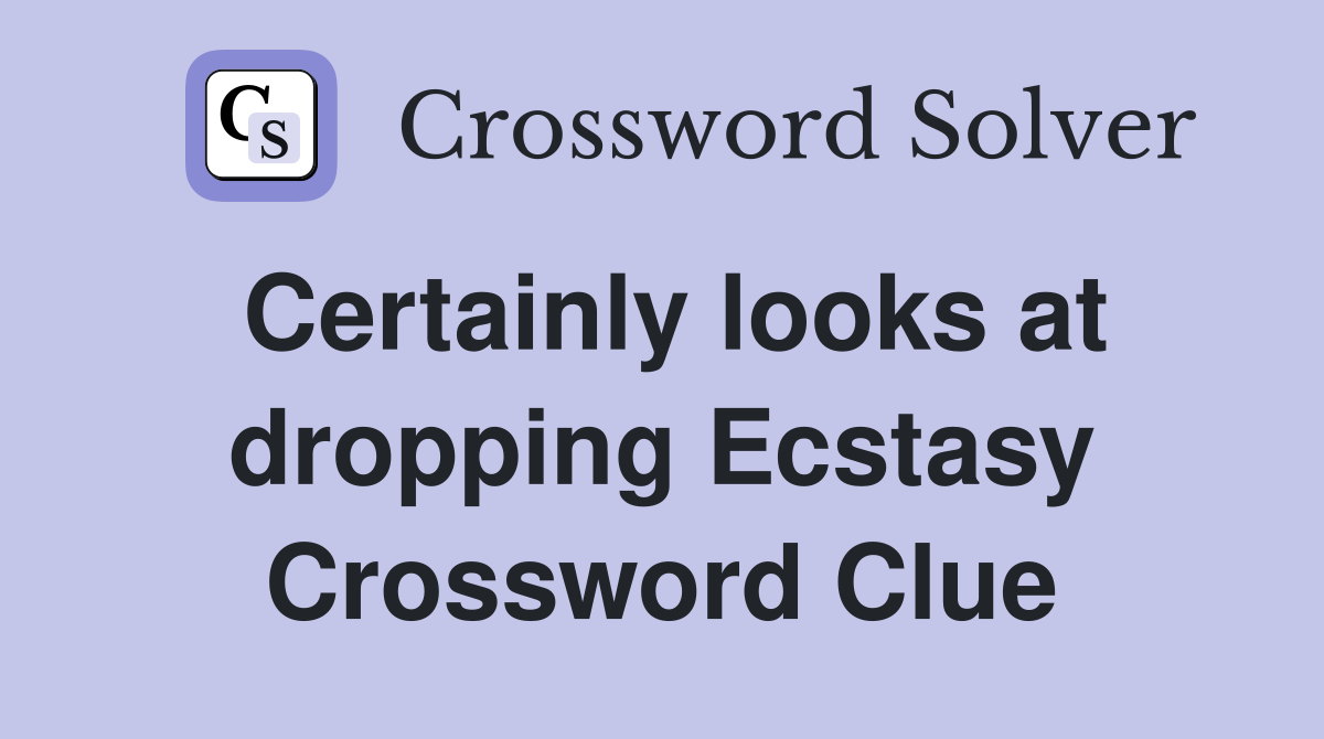 Certainly looks at dropping Ecstasy Crossword Clue