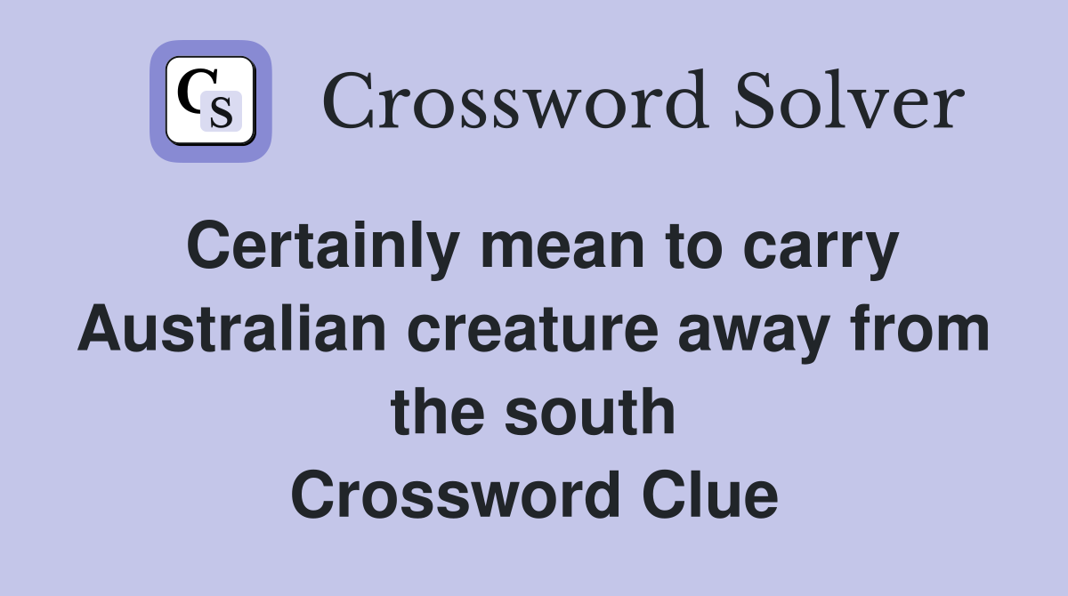 Certainly mean to carry Australian creature away from the south Crossword Clue