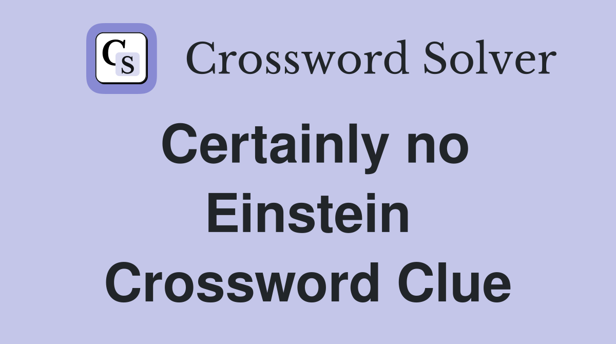 Certainly no Einstein Crossword Clue