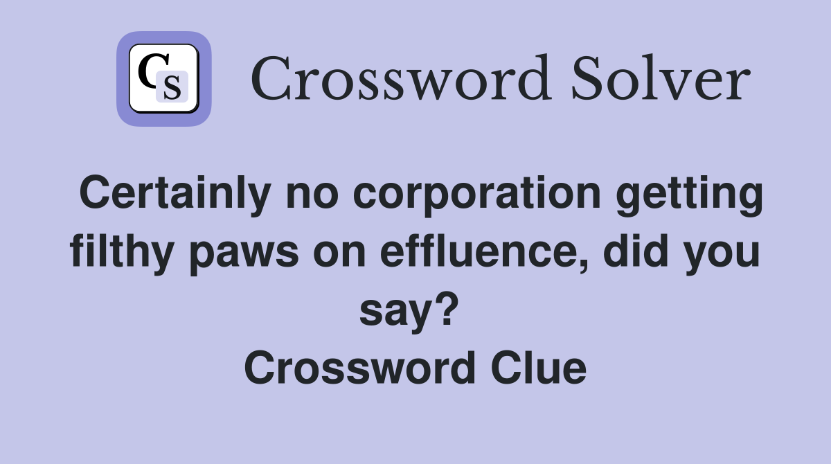 Certainly no corporation getting filthy paws on effluence, did you say?  Crossword Clue