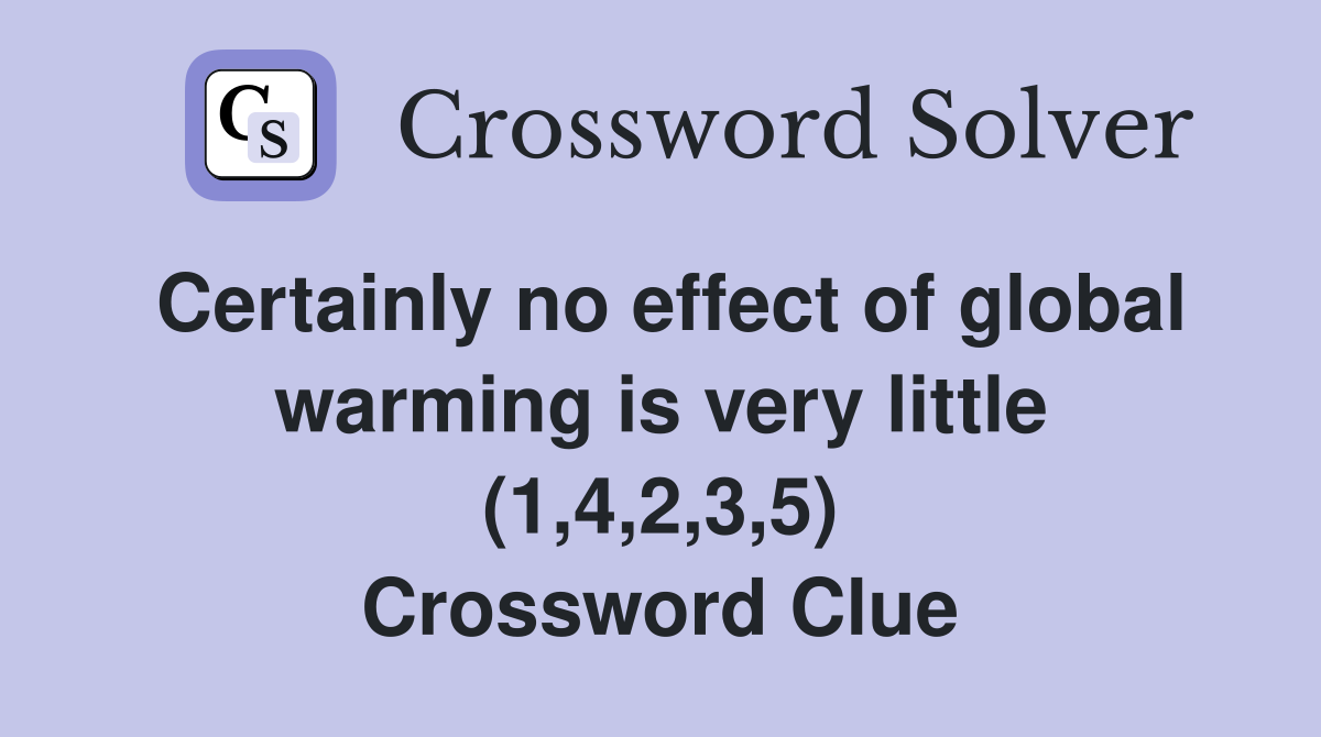 Certainly no effect of global warming is very little (1,4,2,3,5) Crossword Clue