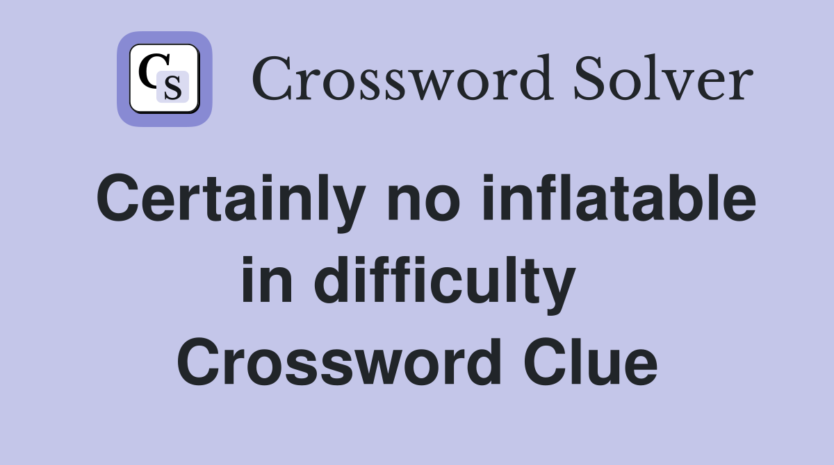 Certainly no inflatable in difficulty  Crossword Clue