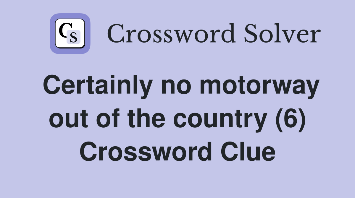 Certainly no motorway out of the country (6) Crossword Clue