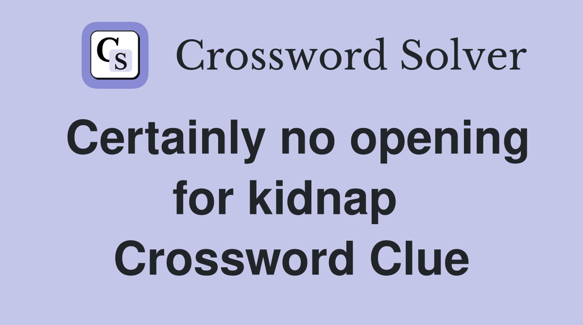Certainly no opening for kidnap  Crossword Clue