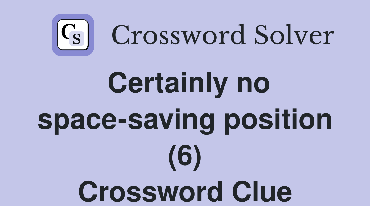Certainly no space-saving position (6) Crossword Clue