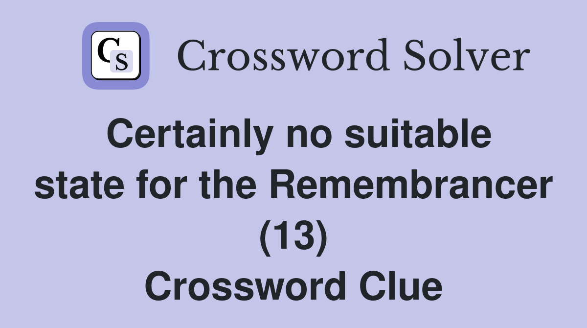 Certainly no suitable state for the Remembrancer (13) Crossword Clue