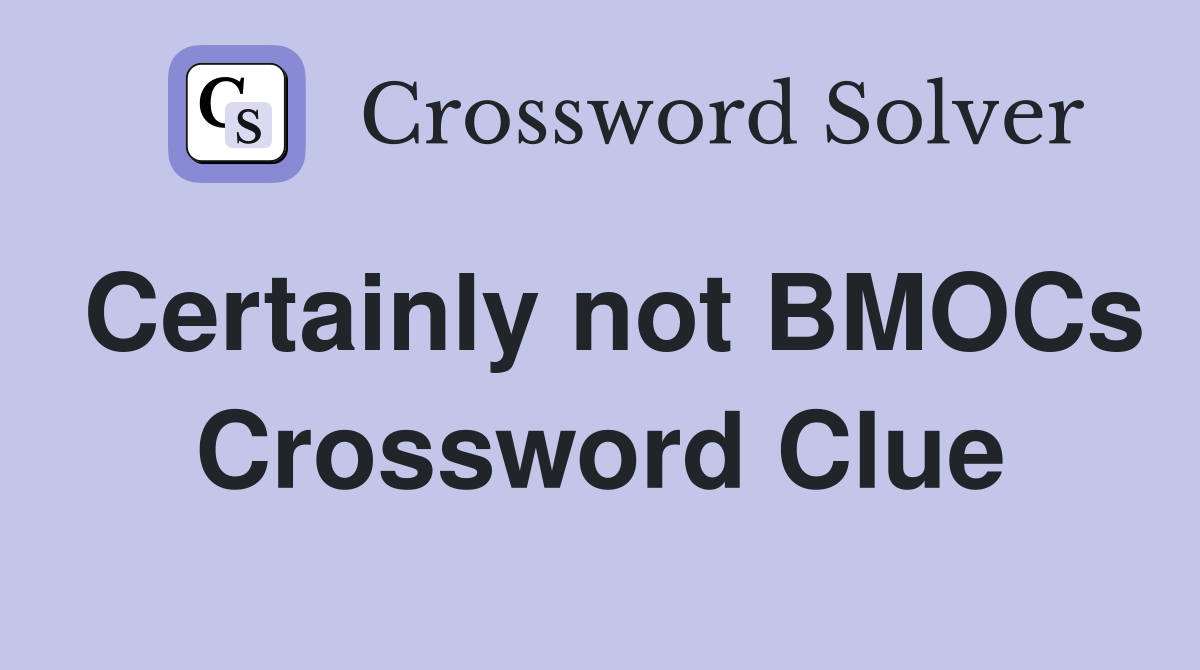 Certainly not BMOCs Crossword Clue