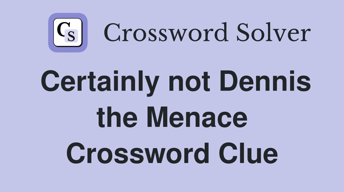 Certainly not Dennis the Menace Crossword Clue