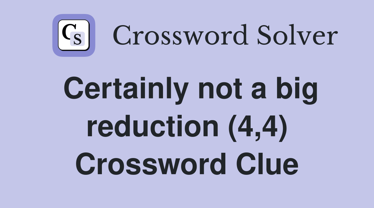 Certainly not a big reduction (4,4) Crossword Clue